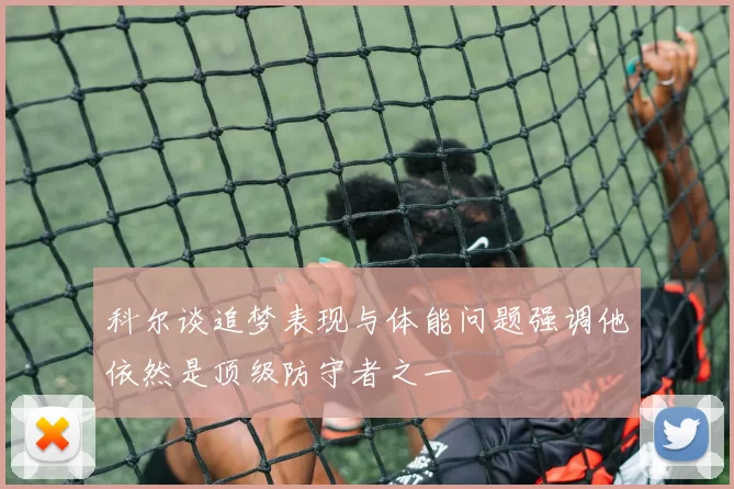 科尔谈追梦表现与体能问题强调他依然是顶级防守者之一