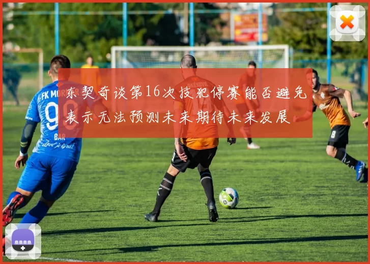 东契奇谈第16次技犯停赛能否避免表示无法预测未来期待未来发展
