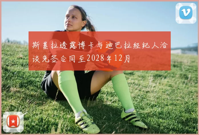 斯基拉透露博卡与迪巴拉经纪人洽谈免签合同至2028年12月