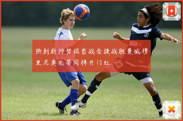 热刺新帅努诺首战告捷战胜曼城穆里尼奥孔蒂同样开门红
