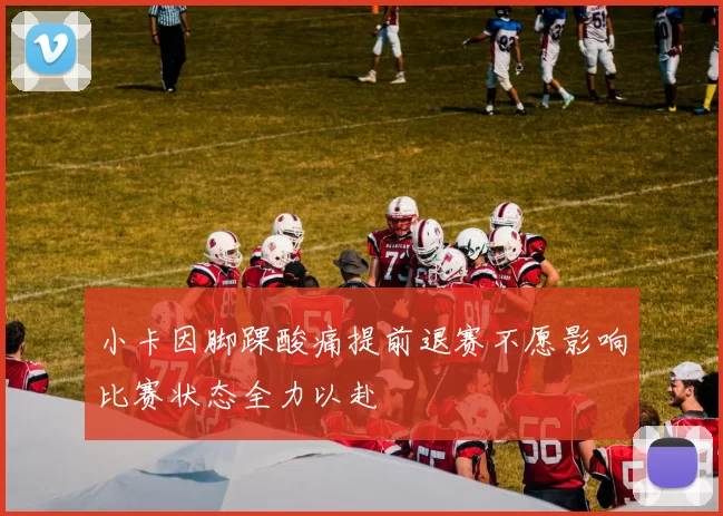 小卡因脚踝酸痛提前退赛不愿影响比赛状态全力以赴