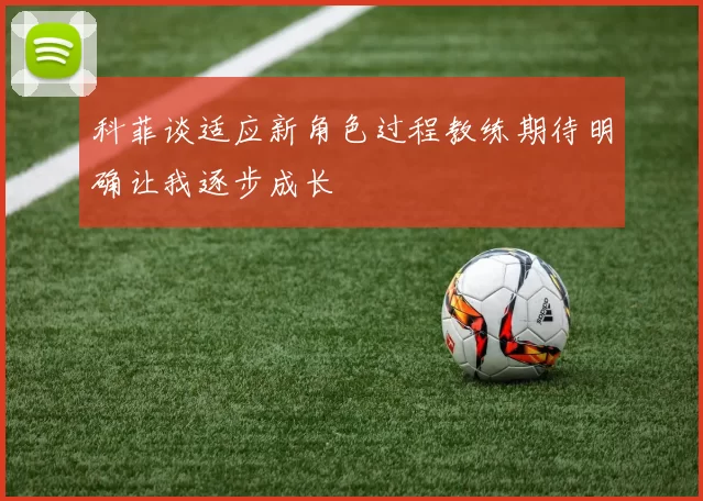 科菲谈适应新角色过程教练期待明确让我逐步成长