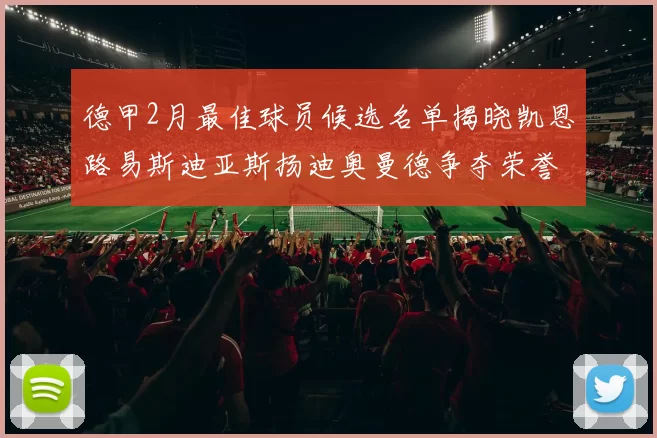 德甲2月最佳球员候选名单揭晓凯恩路易斯迪亚斯扬迪奥曼德争夺荣誉
