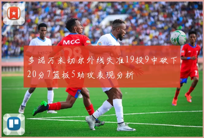 多诺万米切尔外线失准19投9中砍下20分7篮板5助攻表现分析
