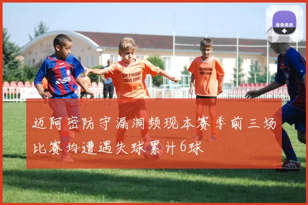 迈阿密防守漏洞频现本赛季前三场比赛均遭遇失球累计6球